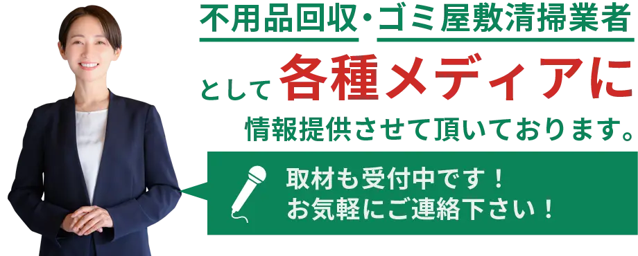 不用品回収・ゴミ屋敷清掃業者として各種メディアに情報提供させて頂いております。取材も受付中です！お気軽にご連絡下さい！